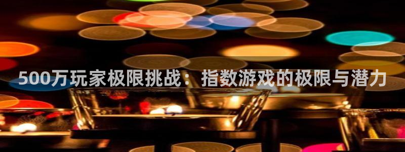 k8凯发赢家最新版本：500万玩家极限挑战：指数游戏的极限与潜力