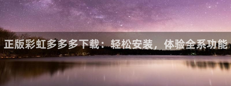 凯发k8：正版彩虹多多多下载：轻松安装，体验全系功能
