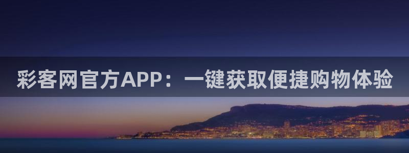 凯发k8真实：彩客网官方APP：一键获取便捷购物体验