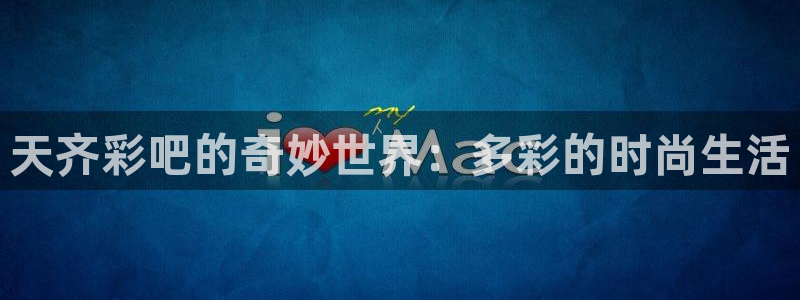 k8凯发·国际官网入口：天齐彩吧的奇妙世界：多彩的时尚生活