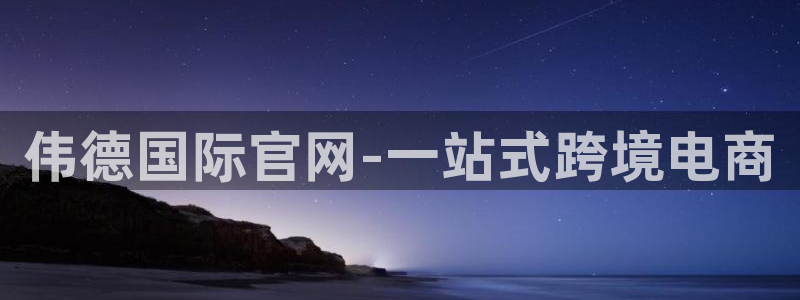 k8凯发：伟德国际官网-一站式跨境电商